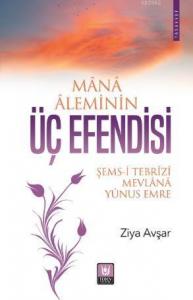 Mana Aleminin Üç Efendisi; Şems-i Tebrizi, Mevlana, Yunus Emre