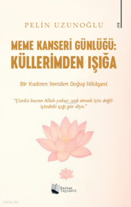 Meme Kanseri Günlüğü: Küllerimden Işığa;Bir Kadının Yeniden Doğuş Hikayesi