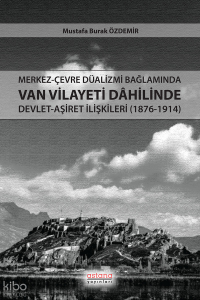 Merkez-Çevre Düalizmi Bağlamında Van Vilayeti Dâhilinde Devlet-Aşiret İlişkileri (1876-1914)