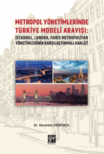 Metropol Yönetimlerinde Türkiye Modeli Arayışı: İstanbul, Londra, Paris Metropolitan Yönetimlerinin Karşılaştırmalı Analizi