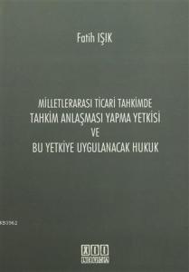 Milletlerarası Ticari Tahkimde Tahkim Anlaşması Yapma Yetkisi ve Bu Yetkiye Uygulanacak Hukuk
