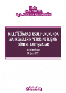 Milletlerarası Usul Hukukunda Mahkemelerin Yetkisine İlişkin Güncel Tartışmalar - Ulusal Konferans - 20 Şubat 2021 - Konferans Bildiri Kitabı