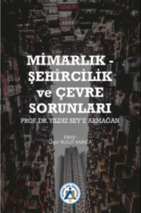 Mimarlık - Şehircilik ve Çevre Sorunları Prof. Dr. Yıldız Sey'e Armağan