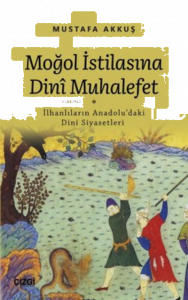 Moğol İstilasına Dini Muhalefet ;İlhanlıların Anadolu'daki Dini Siyasetleri