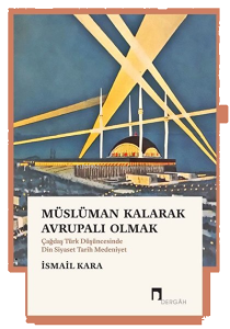 Müslüman Kalarak Avrupalı Olmak ;(Çağdaş Türk Düşüncesinde Din Siyaset Tarih Medeniyet)