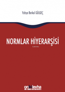 Normlar Hiyerarşisi:; Türk, Alman ve İngiliz Hukuk Sistemlerinde Kural İşlemlerin ve Mahkeme Kararlarının Hiyerarşik Gücü