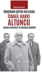 Ömrümün Büyük Bir Kısmı - İsmail Hakkı Altuncu Adnan Menderes'in Koruma Müdürü
