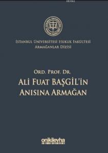 Ord. Prof. Dr. Ali Fuat Başgil'in Anısına Armağan; İstanbul Üniversitesi Hukuk Fakültesi Armağanlar Dizisi: 1