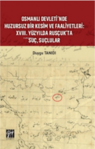 Osmanlı Devleti’nde Huzursuz Bir Kesim ve Faaliyetleri : XVIII. Yüzyılda Rusçuk’ta Suç, Suçlular