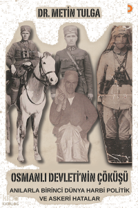 Osmanlı Devleti’nin Çöküşü;Anılarla Birinci Dünya Harbi Politik ve Askeri Hatalar