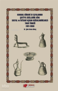 Osmanlı Dönemi Ev Eşyalarının Şer’iyye Sicillerine Göre Sosyal ve İktisadi Açıdan Değerlendirilmesi: Tokat Örneği (1811-1850)