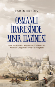 Osmanlı İdaresinde  Mısır Hazinesi ;Mısır Hazinesinin Kaynakları, Kullanımı ve Merkeze Ulaştırılması (16-18.Yüzyıllar)