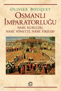Osmanlı İmparatorluğu; Nasıl Kuruldu, Nasıl Yönetti, Nasıl Yıkıldı?