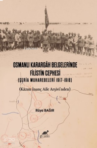 Osmanlı Karargâh Belgelerinde Filistin Cephesi (Şeria Muharebeleri 1917-1918) (Kâzım İnanç Aile Arşivi’nden)