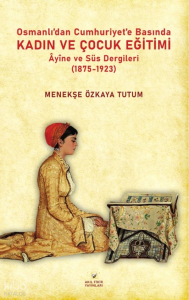 Osmanlıdan Cumhuriyet’e Basında Kadın ve Çocuk Eğitimi - Âyine ve Süs Dergileri (1875-1923)