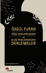 Özgül Turan Köşe Yazılarımdan ve Blog Yazılarımdan Derlemeler