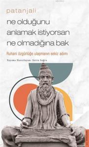 Patanjali - Ne Olduğunu Anlamak İstiyorsan Ne Olmadığına Bak; Ruhani Özgürlüğe Ulaşmanın Sekiz Adımı