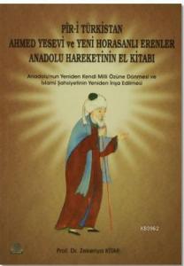 Pir-i Türkistan Ahmed Yesevi ve Yeni Horasanlı Erenler Anadolu Hareketinin El Kitabı; Anadolu'nun Yeniden Kendi Milli Özüne Dönmesi ve İslami Şahsiyetinin Yenid