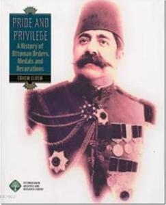 Pride And Privilege; A History Of Ottoman Orders, Medals And Decorations