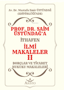 Prof. Dr. Saim Üstündağ'a İthafen İlmi Makaleler II;Borçlar ve Ticaret Hukuku Makaleleri