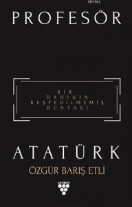 Profesör Atatürk; Bir Dahinin Keşfedilmemiş Dünyası