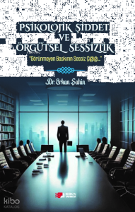 Psikolojik Şiddet ve Örgütsel Sessizlik;Görünmeyen Baskının Sessiz Çığlığı