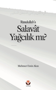 Rasulullah’a (s.a.v) Salavat Yağcılık mı? Alt Başlık: Salâvât’ı ‘Yağcılık’la Niteleyen;Hasta bir Mantığa Reddiye