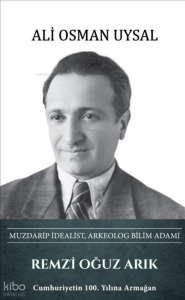 Remzi Oğuz Arık: Muzdarip İdealist, Arkeolog Bilimadamı (Ciltli)
