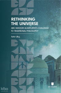 Rethinking The Universe;Abū Manṣūr Al-Māturīdī’s Challenge to Traditional Philosophy