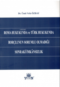 Roma Hukukunda ve Türk Hukukunda Borçlunun Sorumlu Olmadığı Sonraki İmkansızlık