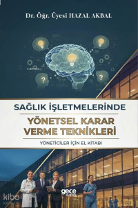 Sağlık İşletmelerinde Yönetsel Karar Verme Teknikleri;Yöneticiler İçin El Kitabı