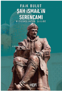 Şah İsmail'in Serencamı ;Kızılbaşlıktan Şiiliğe