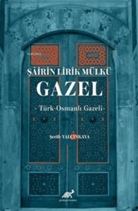 Şâirin Lirik Mülkü: Gazel -Türk-Osmanlı Gazeli-