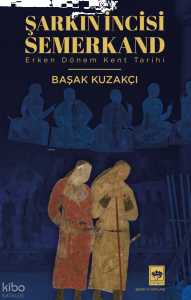 Şarkın İncisi Semerkand ;Erken Dönem Kent Tarihi
