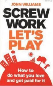 Screw Work, Let's Play; How to Do What You Love and Get Paid for It
