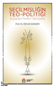 Seçilmişliğin Teo-politiği;Kutsaldan Modern İdeolojilere