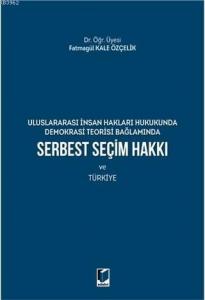 Serbest Seçim Hakkı ve Türkiye; Uluslararası İnsan Hakları Hukukunda Demokrasi Teorisi Bağlamında