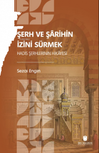 Şerh ve Şârihin İzini Sürmek: Hadis Şerhlerinin Hikâyesi