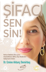 Şifacı Sensin!;Ruhun Bedene Mesajları Hastalıkların Bilinç Dışı Nedenleri İyileşmenin Sırları