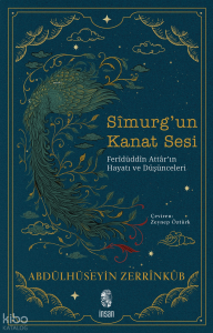 Sîmurg’un Kanat Sesi;Ferîdüddîn Attâr’ın Hayatı ve Düşünceleri
