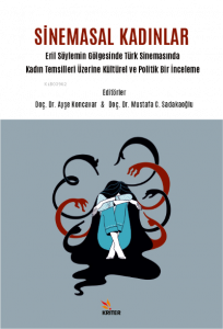 Sinemasal Kadınlar;Eril Söylemin Gölgesinde Türk Sinemasında Kadın Temsilleri Üzerine Kültürel ve Politik Bir İnceleme
