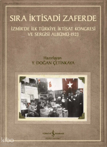 Sıra İktisadi Zaferde;İzmir’de İlk Türkiye İktisat Kongresi ve Sergisi Albümü-1923