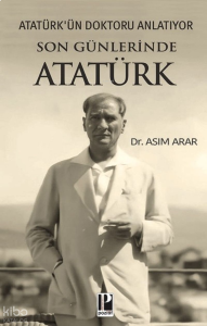 Son Günlerinde Atatürk;Atatürk'ün Doktoru Anlatıyor