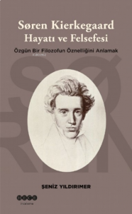 Soren Kierkegaard Hayatı ve Felsefesi ;Özgün Bir Filozofun Öznelliğini Anlamak
