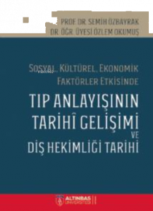 Sosyal, Kültürel, Ekonomik Faktörler Etkisinde;TIP ANLAYIŞININ TARİHÎ GELİŞİMİ VE DİŞ HEKİMLİĞİ TARİHİ