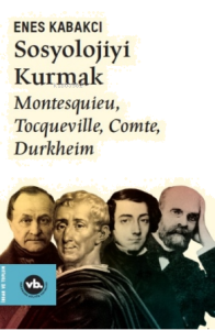 Sosyolojiyi Kurmak ;Montesquieu, Tocqueville, Comte, Durkheim