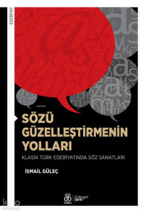 Sözü Güzelleştirmenin Yolları;Klasik Türk Edebiyatında Söz Sanatları