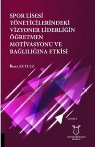 Spor Lisesi Yoneticilerindeki Vizyoner Liderliğin Oğretmen Motivasyonu ve Bağlılığına Etkisi