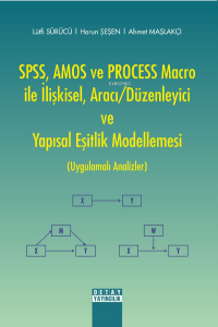 SPSS, AMOS ve PROCESS Macro ile İlişkisel, Aracı-Düzenleyici ve Yapısal Eşitlik Modellemesi (Uygulamalı Analizler)