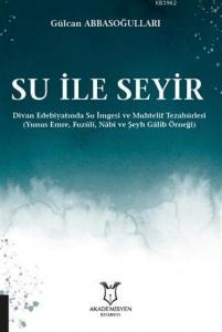 Su ile Seyir - Divan Edebiyatında Su İmgesi ve Muhtelif Tezahürleri; (Yunus Emre, Fuzûlî, Nâbî ve Şeyh Gâlib Örneği)